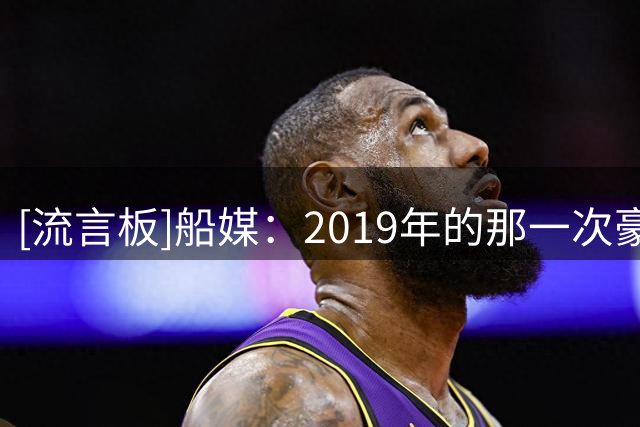 [流言板]船媒：2019年的那一次豪赌，最终带给快船难以磨灭的创伤